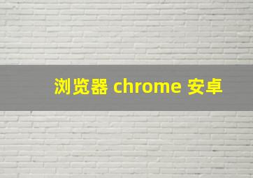 浏览器 chrome 安卓